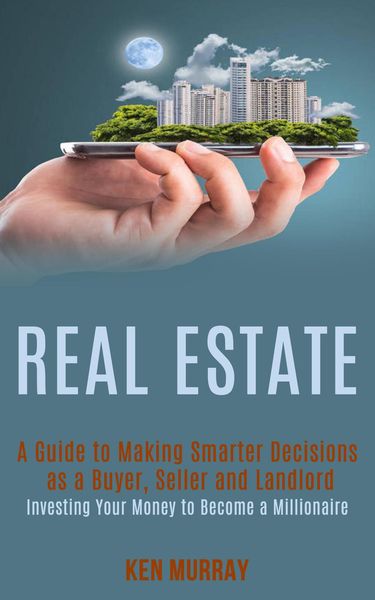 Produktbild: Real Estate: a Guide to Making Smarter Decisions as a Buyer, Seller and Landlord (Investing Your Money to Become a Millionaire)