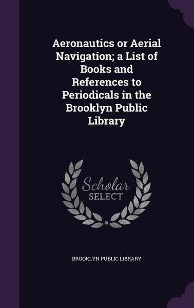 Produktbild: Aeronautics or Aerial Navigation; a List of Books and References to Periodicals in the Brooklyn Public Library