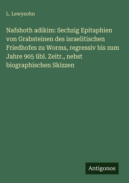Produktbild: Nafshoth adikim: Sechzig Epitaphien von Grabsteinen des israelitischen Friedhofes zu Worms, regressiv bis zum Jahre 905 &uuml;bl. Zeitr., nebst biographisc