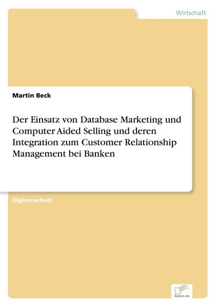 Der Einsatz von Database Marketing und Computer Aided Selling und deren Integration zum Customer Relationship Management bei Banken, Taschenbuch von