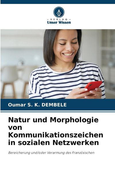 Natur und Morphologie von Kommunikationszeichen in sozialen Netzwerken, Taschenbuch von Oumar S. K. Dembele, Verlag Unser Wissen, 9786207245673