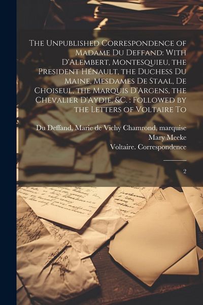 Produktbild: The Unpublished Correspondence of Madame du Deffand: With D'Alembert, Montesquieu, the President H&eacute;nault, the Duchess du Maine, Mesdames de Staal, de
