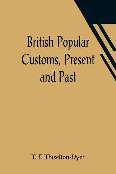 Produktbild: British Popular Customs, Present and Past; Illustrating the Social and Domestic Manners of the People. Arranged According to the Calendar of the Year.