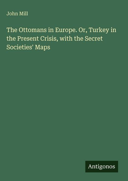 Produktbild: The Ottomans in Europe. Or, Turkey in the Present Crisis, with the Secret Societies' Maps