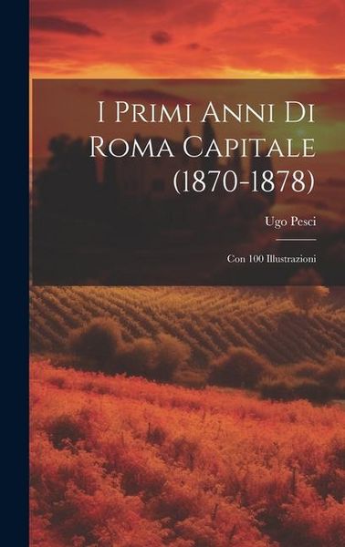 Produktbild: I Primi Anni Di Roma Capitale (1870-1878): Con 100 Illustrazioni