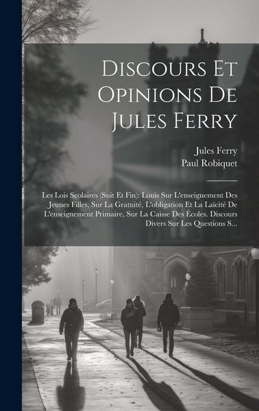 Produktbild: Discours Et Opinions De Jules Ferry: Les Lois Scolaires (Suit Et Fin): Louis Sur L'enseignement Des Jeunes Filles, Sur La Gratuit&eacute;, L'obligation Et La
