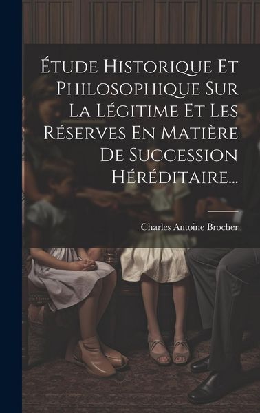 Produktbild: &Eacute;tude Historique Et Philosophique Sur La L&eacute;gitime Et Les R&eacute;serves En Mati&egrave;re De Succession H&eacute;r&eacute;ditaire...