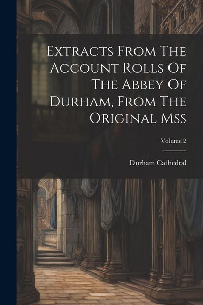 Produktbild: Extracts From The Account Rolls Of The Abbey Of Durham, From The Original Mss; Volume 2