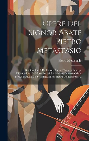 Produktbild: Opere Del Signor Abate Pietro Metastasio: Semiramide. Il Re Pastore. L'eroe Cinese. Giuseppe Riconosciuto. La Moret D'abel. La Passione Di Ges&ugrave; Cristo