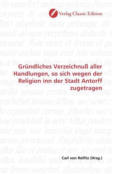 Produktbild: Gr&uuml;ndliches Verzeichnu&szlig; aller Handlungen, so sich wegen der Religion inn der Stadt Antorff zugetragen