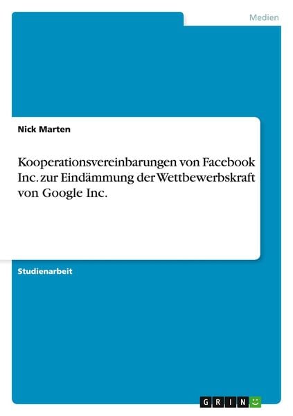 Kooperationsvereinbarungen von Facebook Inc. zur Eindämmung der Wettbewerbskraft von Google Inc., Taschenbuch von Nick Marten, GRIN, 9783656516880
