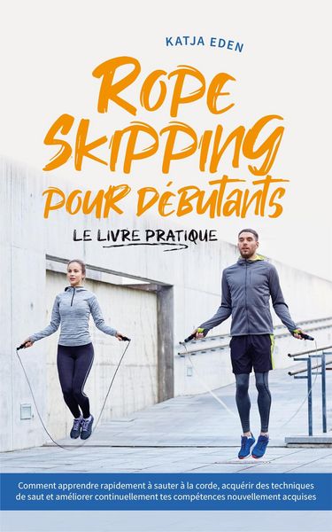 Produktbild: Rope Skipping pour d&eacute;butants - Le livre pratique: comment apprendre rapidement &agrave; sauter &agrave; la corde, acqu&eacute;rir des techniques de saut et am&eacute;liorer conti
