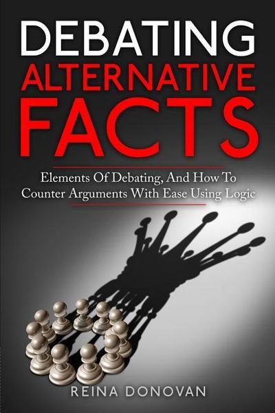 Produktbild: Debating Alternative Facts: Elements of Debating, and How to Counter Arguments With Ease Using Logic