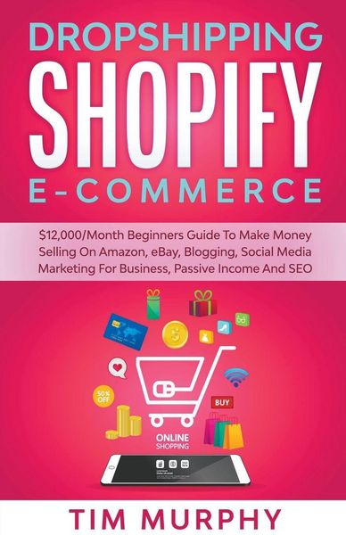Produktbild: Dropshipping Shopify E-commerce $12,000/Month Beginners Guide To Make Money Selling On Amazon, eBay, Blogging, Social Media Marketing For Business, Passive Income And SEO