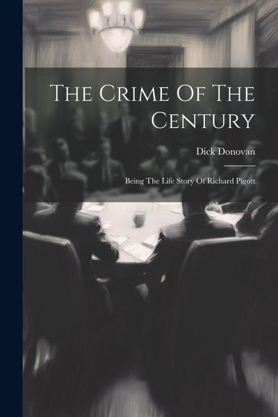 Produktbild: The Crime Of The Century: Being The Life Story Of Richard Pigott