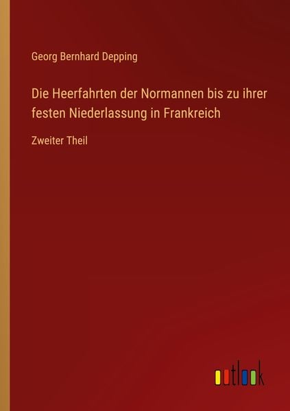Die Heerfahrten der Normannen bis zu ihrer festen Niederlassung in Frankreich, Taschenbuch von Georg Bernhard Depping, Outlook, 9783368488000