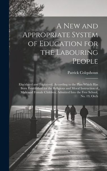 Produktbild: A New and Appropriate System of Education for the Labouring People: Elucidated and Explained, According to the Plan Which Has Been Established for the