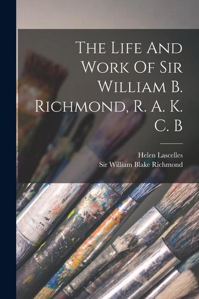 Produktbild: The Life And Work Of Sir William B. Richmond, R. A. K. C. B