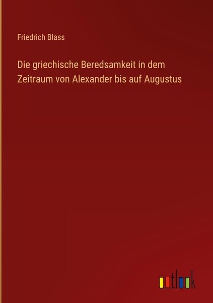 Produktbild: Die griechische Beredsamkeit in dem Zeitraum von Alexander bis auf Augustus