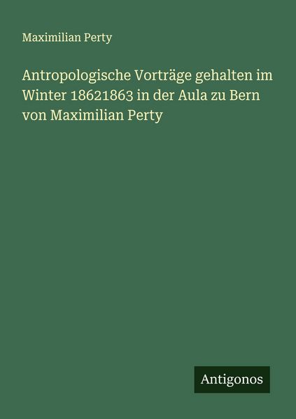 Produktbild: Antropologische Vortr&auml;ge gehalten im Winter 18621863 in der Aula zu Bern von Maximilian Perty
