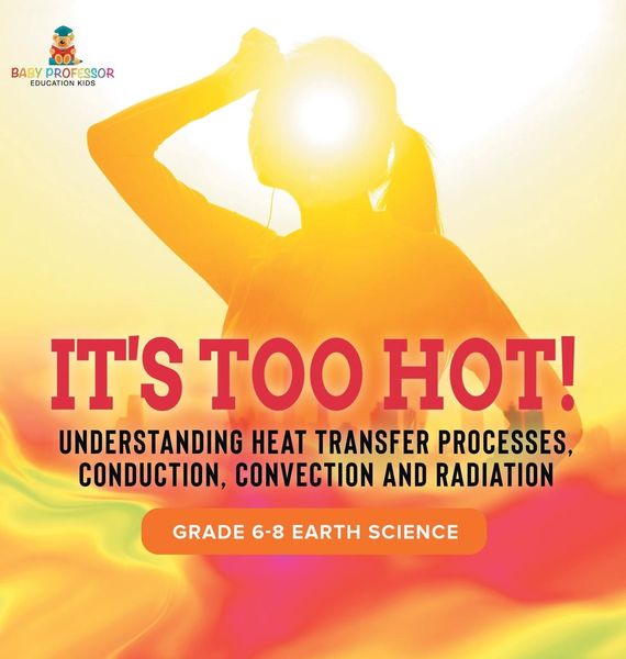 Produktbild: It's Too Hot! Understanding Heat Transfer Processes, Conduction, Convection and Radiation | Grade 6-8 Earth Science