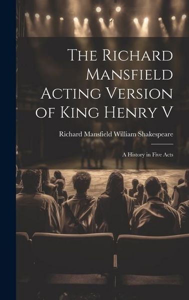 Produktbild: The Richard Mansfield Acting Version of King Henry V: A History in Five Acts