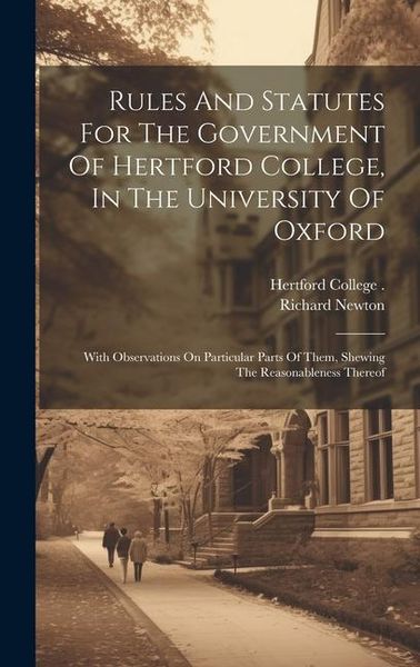 Produktbild: Rules And Statutes For The Government Of Hertford College, In The University Of Oxford: With Observations On Particular Parts Of Them, Shewing The Rea