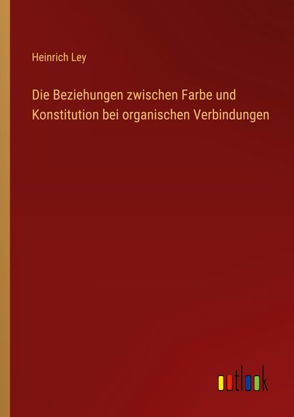 Produktbild: Die Beziehungen zwischen Farbe und Konstitution bei organischen Verbindungen