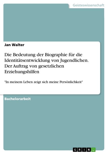Produktbild: Die Bedeutung der Biographie f&uuml;r die Identit&auml;tsentwicklung von Jugendlichen. Der Auftrag von gesetzlichen Erziehungshilfen