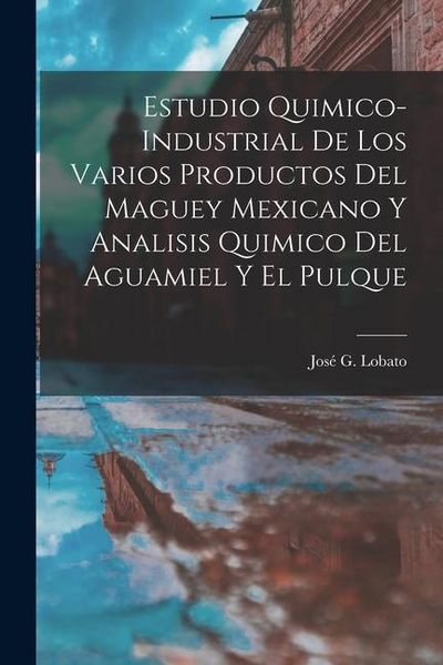 Produktbild: Estudio Quimico-Industrial De Los Varios Productos Del Maguey Mexicano Y Analisis Quimico Del Aguamiel Y El Pulque