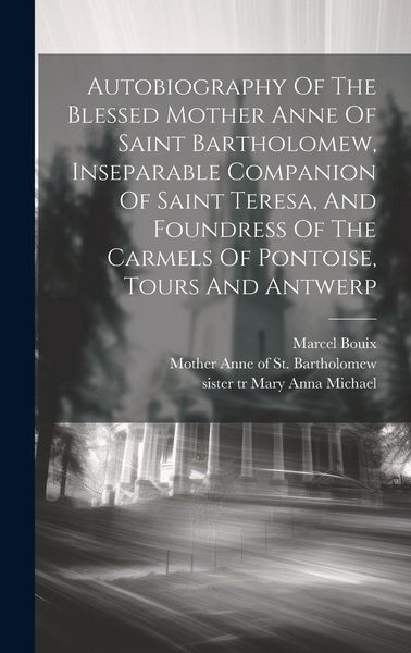Produktbild: Autobiography Of The Blessed Mother Anne Of Saint Bartholomew, Inseparable Companion Of Saint Teresa, And Foundress Of The Carmels Of Pontoise, Tours And Antwerp