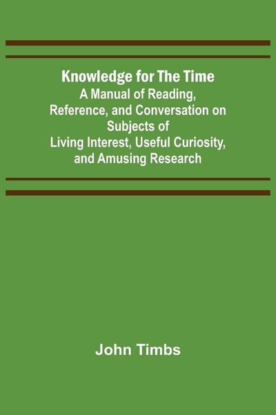 Produktbild: Knowledge for the Time; A Manual of Reading, Reference, and Conversation on Subjects of Living Interest, Useful Curiosity, and Amusing Research