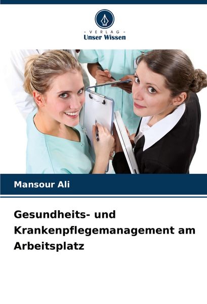 Gesundheits- und Krankenpflegemanagement am Arbeitsplatz, Taschenbuch von Mansour Ali, Verlag Unser Wissen, 9786206634683