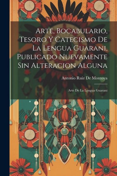 Produktbild: Arte, Bocabulario, Tesoro Y Catecismo De La Lengua Guarani, Publicado Nuevamente Sin Alteracion Alguna: Arte De La Lengua Guarani