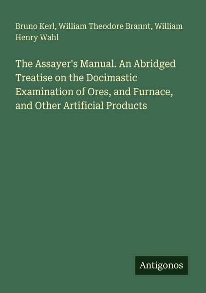 Produktbild: The Assayer's Manual. An Abridged Treatise on the Docimastic Examination of Ores, and Furnace, and Other Artificial Products