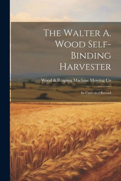 Produktbild: The Walter A. Wood Self-Binding Harvester: Its Unrivaled Record
