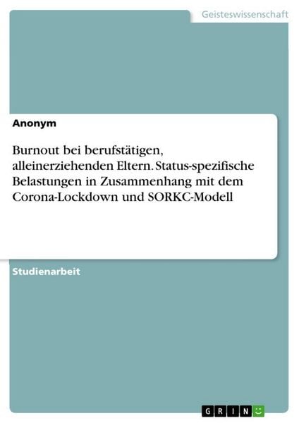 Burnout bei berufstätigen, alleinerziehenden Eltern. Status-spezifische Belastungen in Zusammenhang mit dem Corona-Lockdown und SORKC-Modell,