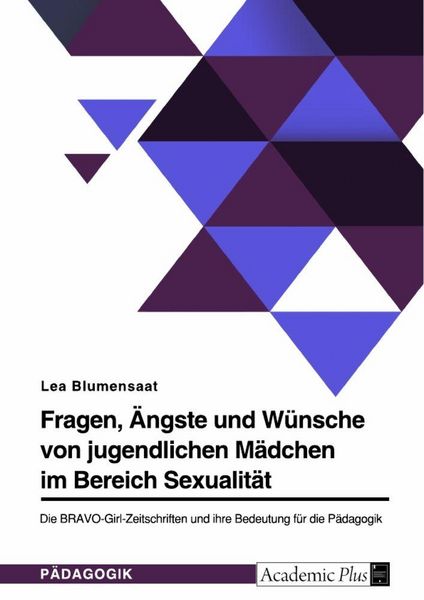 Fragen, Ängste und Wünsche von jugendlichen Mädchen im Bereich Sexualität. Die BRAVO-Girl-Zeitschriften und ihre Bedeutung für die Pädagogik,