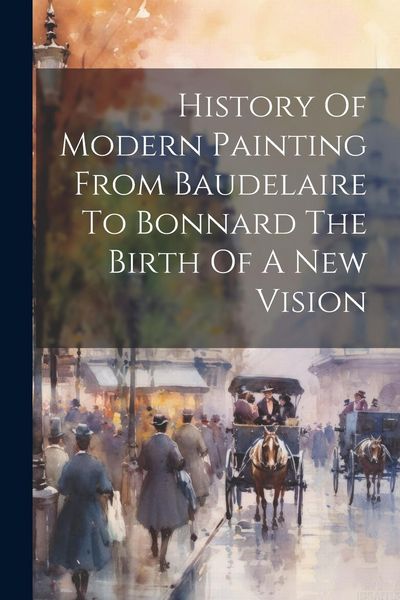 Produktbild: History Of Modern Painting From Baudelaire To Bonnard The Birth Of A New Vision