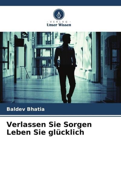 Verlassen Sie Sorgen Leben Sie glücklich, Taschenbuch von Baldev Bhatia, Verlag Unser Wissen, 9786204874456