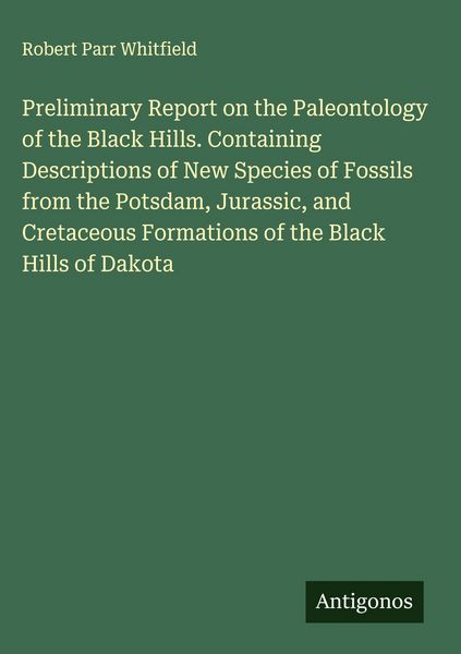Produktbild: Preliminary Report on the Paleontology of the Black Hills. Containing Descriptions of New Species of Fossils from the Potsdam, Jurassic, and Cretaceous Formations of the Black Hills of Dakota
