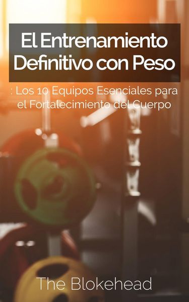 Produktbild: El Entrenamiento Definitivo con Peso: Los 10 equipos esenciales para el fortalecimiento del cuerpo.