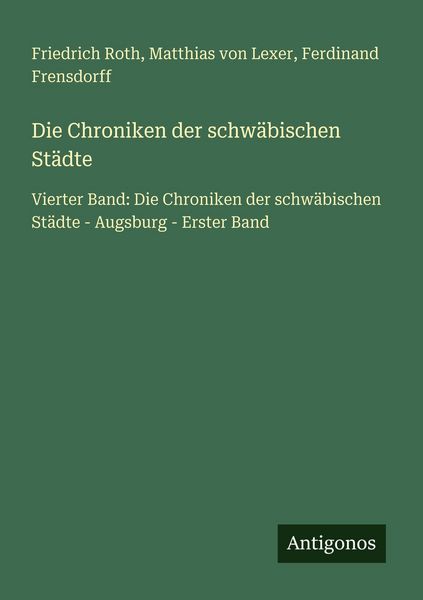 Die Chroniken der schwäbischen Städte, Taschenbuch von Friedrich Roth , Matthias Lexer , Ferdinand Frensdorff, Antigonos Verlag, 9783566029708