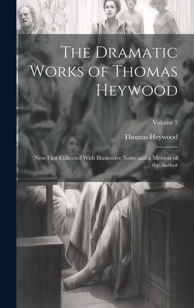 Produktbild: The Dramatic Works of Thomas Heywood: Now First Collected With Illustrative Notes and a Memoir of the Author; Volume 5