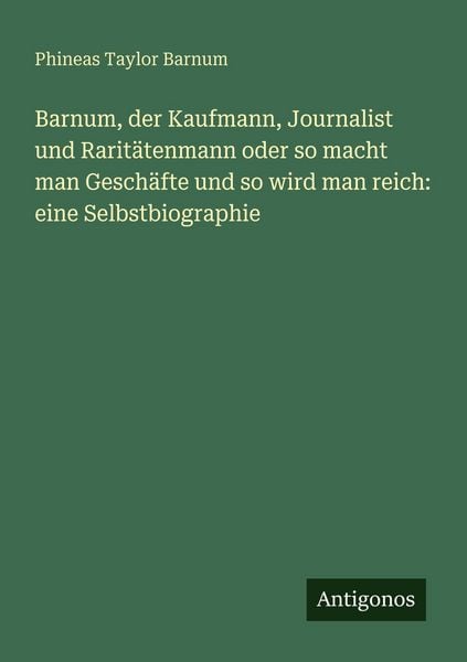 Barnum, der Kaufmann, Journalist und Raritätenmann oder so macht man Geschäfte und so wird man reich: eine Selbstbiographie, Taschenbuch von Phineas