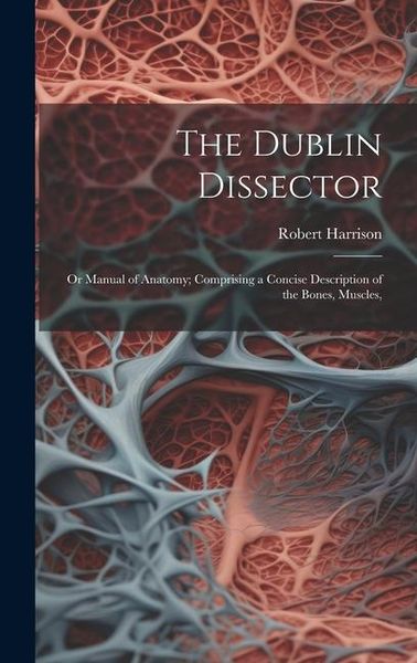 Produktbild: The Dublin Dissector; or Manual of Anatomy; Comprising a Concise Description of the Bones, Muscles,