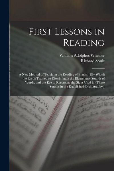 Produktbild: First Lessons in Reading: A New Method of Teaching the Reading of English, [By Which the Ear Is Trained to Discriminate the Elementary Sounds of