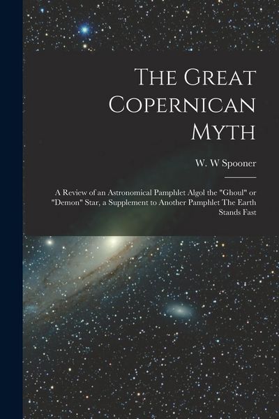Produktbild: The Great Copernican Myth; a Review of an Astronomical Pamphlet Algol the "ghoul" or "demon" Star, a Supplement to Another Pamphlet The Earth Stands F