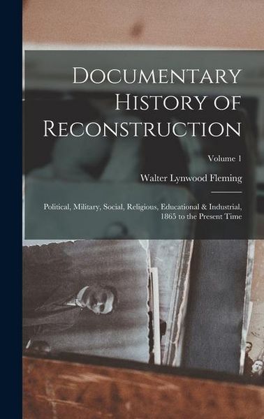 Produktbild: Documentary History of Reconstruction: Political, Military, Social, Religious, Educational & Industrial, 1865 to the Present Time; Volume 1
