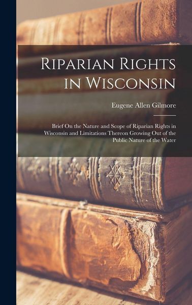 Produktbild: Riparian Rights in Wisconsin: Brief On the Nature and Scope of Riparian Rights in Wisconsin and Limitations Thereon Growing Out of the Public Nature